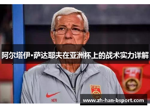 阿尔塔伊·萨达耶夫在亚洲杯上的战术实力详解 阿尔塔伊·萨达耶夫在亚洲杯上的战术实力详解