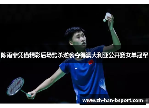 陈雨菲凭借精彩后场劈杀逆袭夺得澳大利亚公开赛女单冠军
